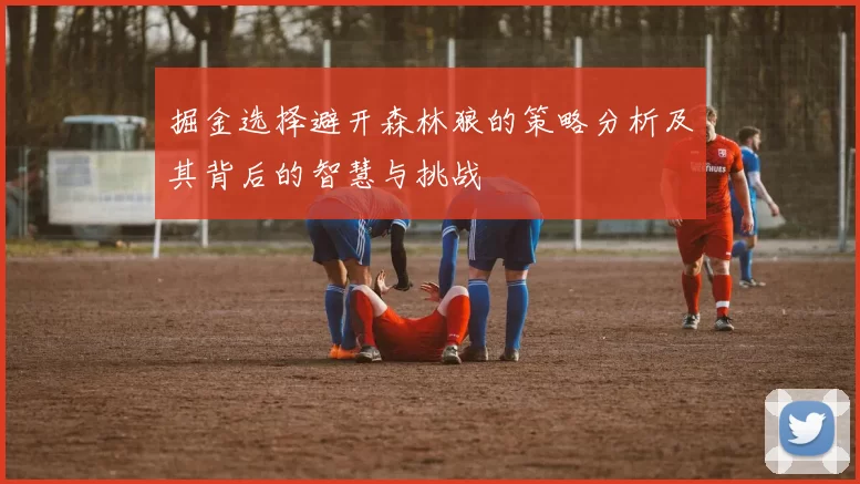 掘金选择避开森林狼的策略分析及其背后的智慧与挑战