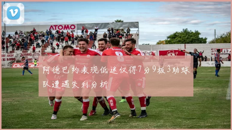 阿德巴约表现低迷仅得7分9板3助球队遭遇失利分析