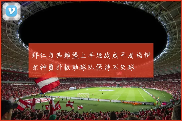 拜仁与弗赖堡上半场战成平局诺伊尔神勇扑救助球队保持不失球