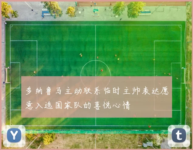多纳鲁马主动联系临时主帅表达愿意入选国家队的喜悦心情
