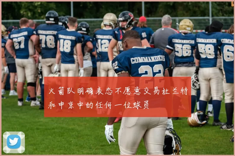 火箭队明确表态不愿意交易杜兰特和申京中的任何一位球员