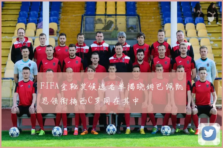 FIFA金靴奖候选名单揭晓姆巴佩凯恩领衔梅西C罗同在其中