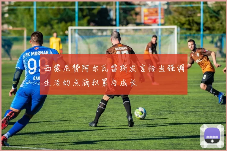 西蒙尼赞阿尔瓦雷斯发言恰当强调生活的点滴积累与成长
