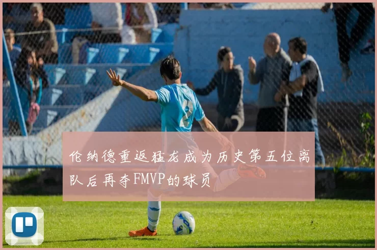 伦纳德重返猛龙成为历史第五位离队后再夺FMVP的球员