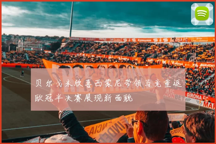 贝尔戈米欣喜西蒙尼带领马竞重返欧冠半决赛展现新面貌