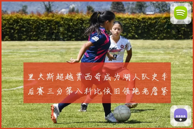 里夫斯超越贾西奇成为湖人队史季后赛三分第八科比依旧领跑老詹紧随其后