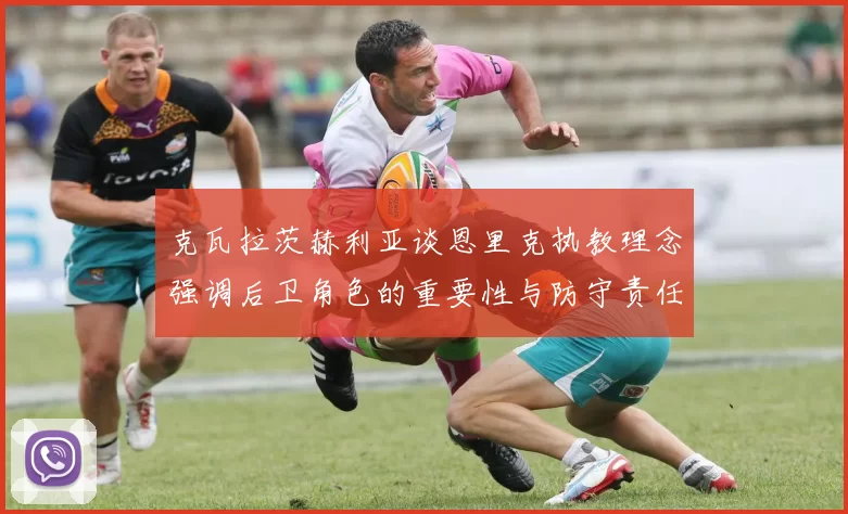 克瓦拉茨赫利亚谈恩里克执教理念强调后卫角色的重要性与防守责任