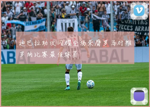 迪巴拉助攻闪耀全场荣膺罗马对维罗纳比赛最佳球员