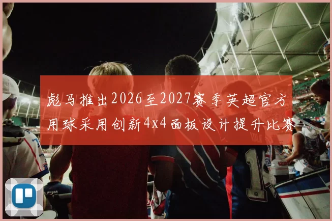彪马推出2026至2027赛季英超官方用球采用创新4x4面板设计提升比赛表现